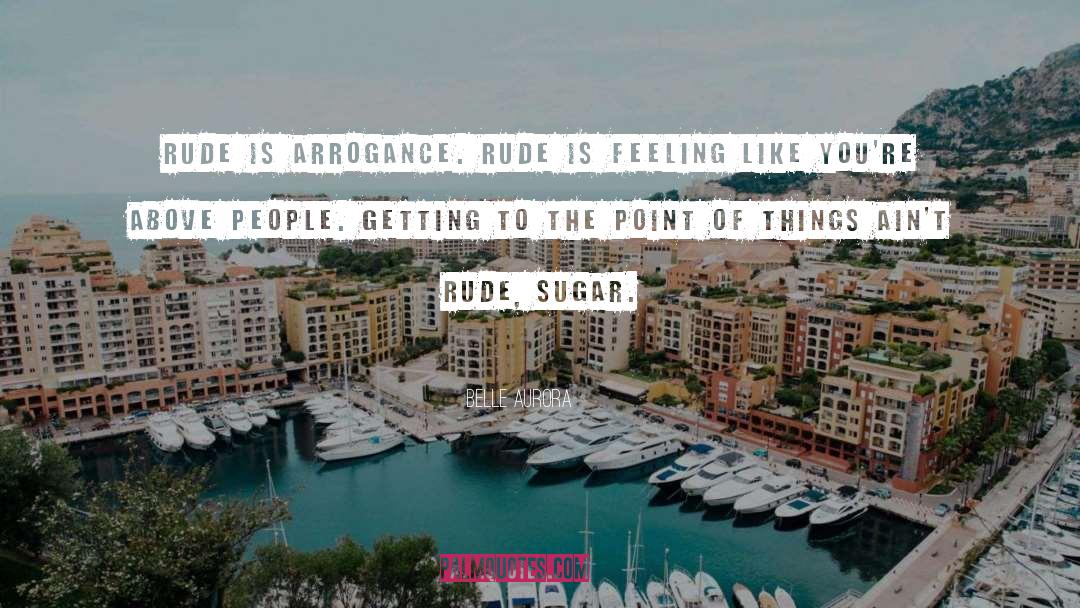 Belle Aurora Quotes: Rude is arrogance. Rude is