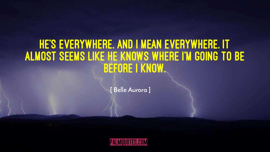 Belle Aurora Quotes: He's everywhere. And I mean