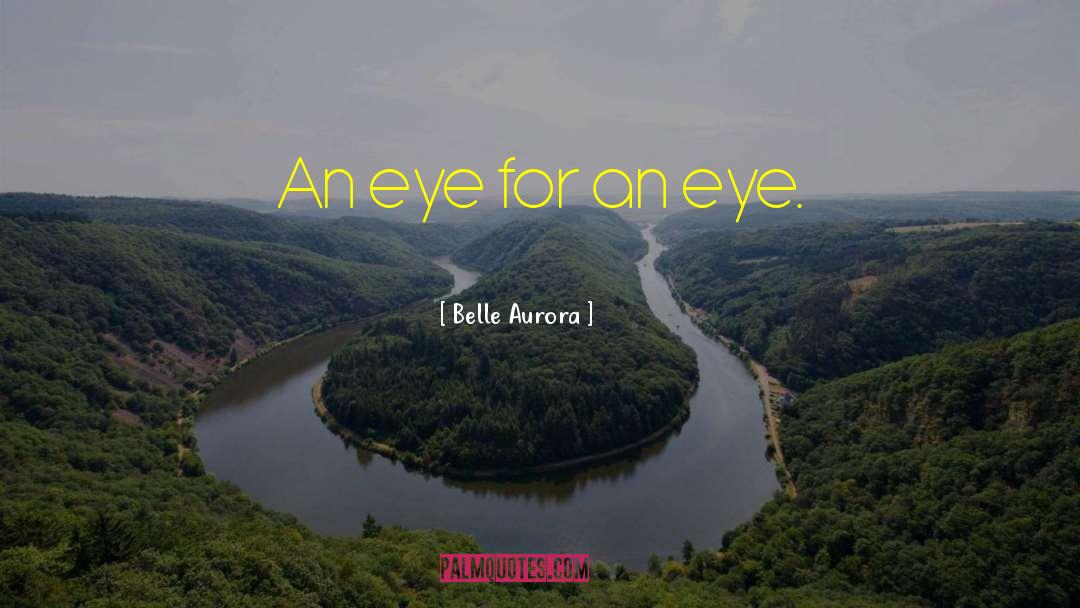 Belle Aurora Quotes: An eye for an eye.