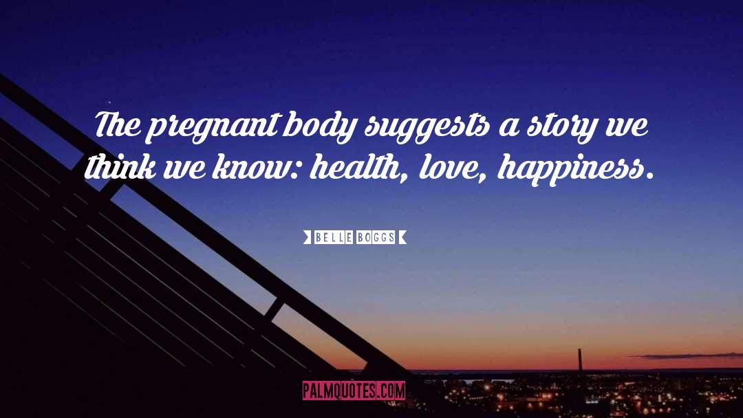 Belle Boggs Quotes: The pregnant body suggests a