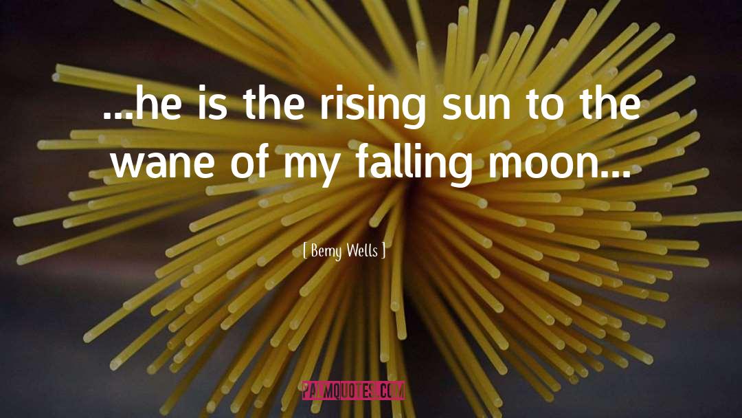 Bemy Wells Quotes: ...he is the rising sun