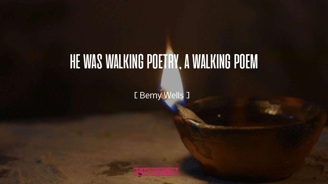 Bemy Wells Quotes: he was walking poetry, a