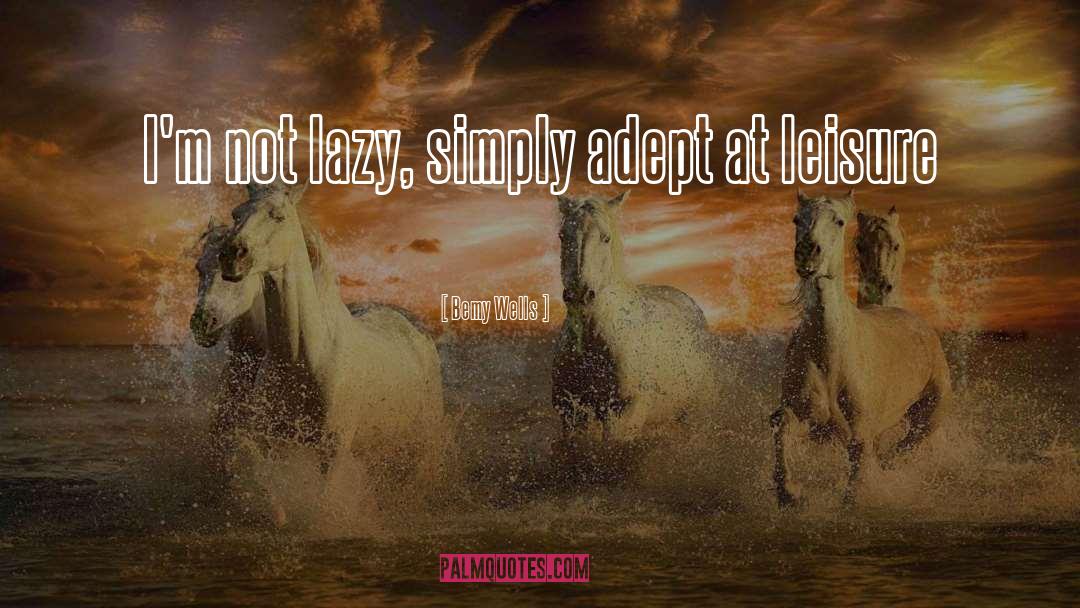 Bemy Wells Quotes: I'm not lazy, simply adept