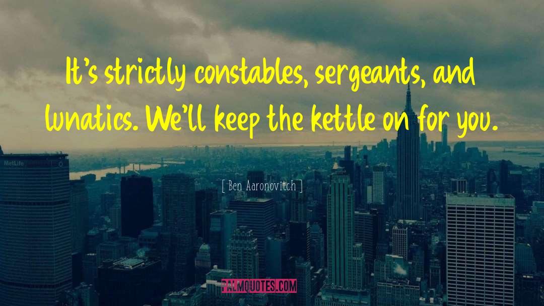 Ben Aaronovitch Quotes: It's strictly constables, sergeants, and