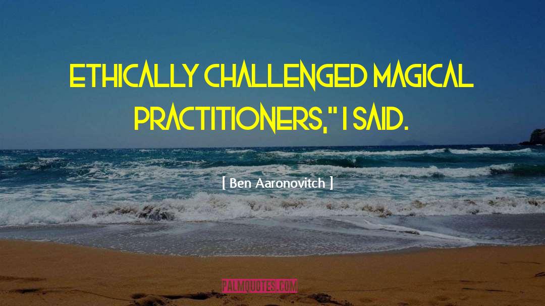 Ben Aaronovitch Quotes: Ethically challenged magical practitioners,