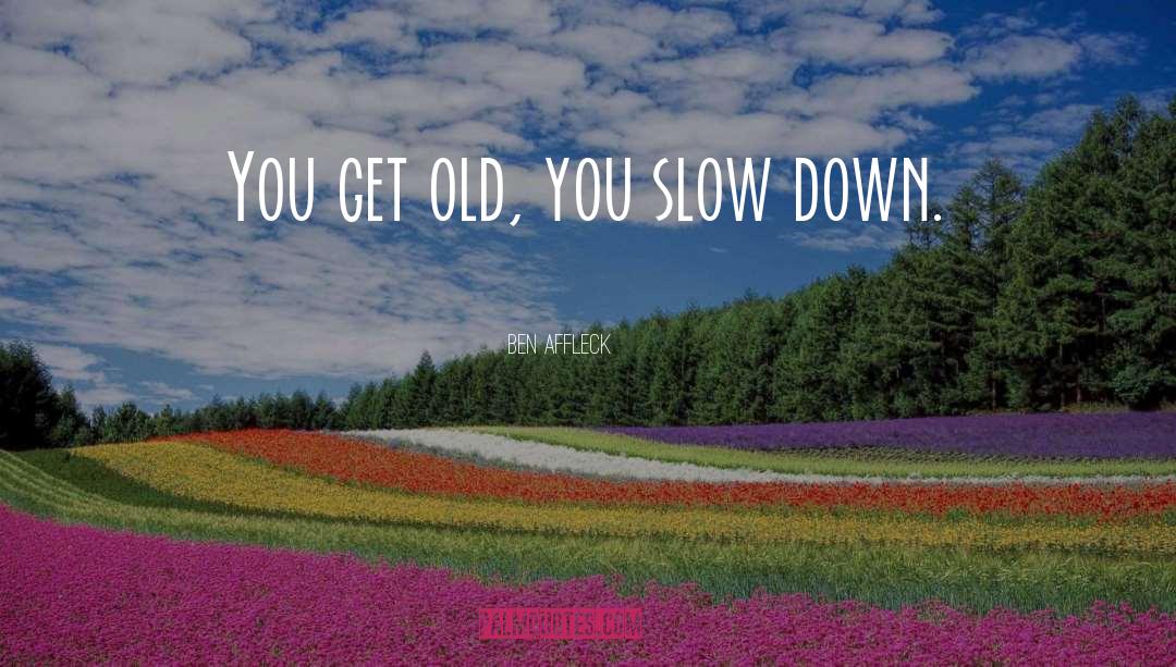 Ben Affleck Quotes: You get old, you slow