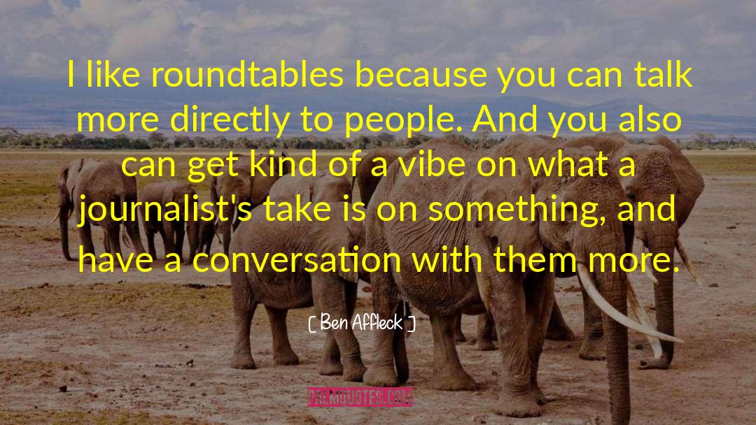 Ben Affleck Quotes: I like roundtables because you
