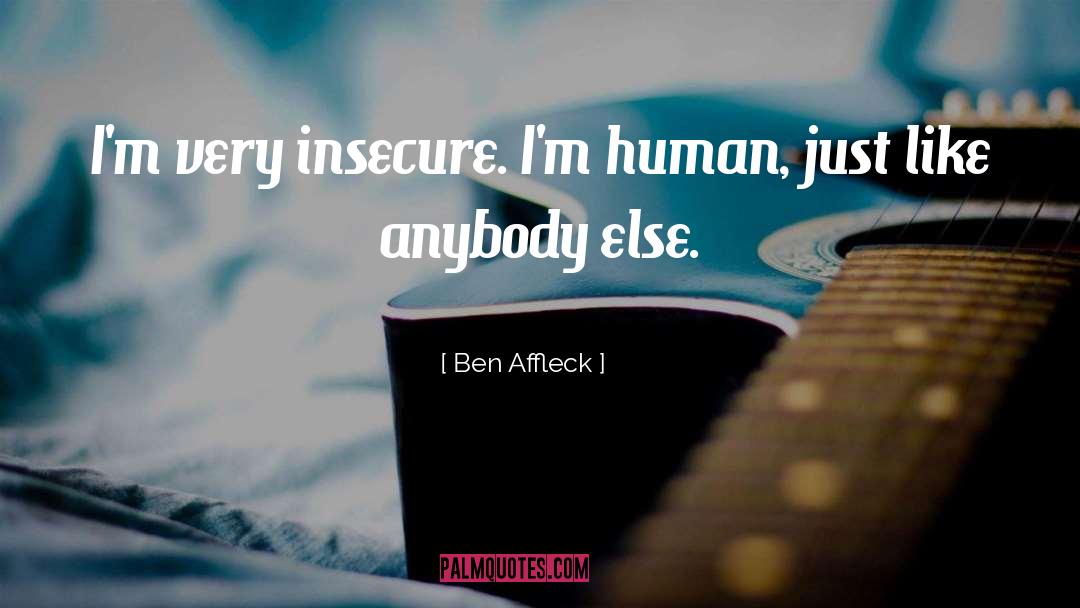 Ben Affleck Quotes: I'm very insecure. I'm human,