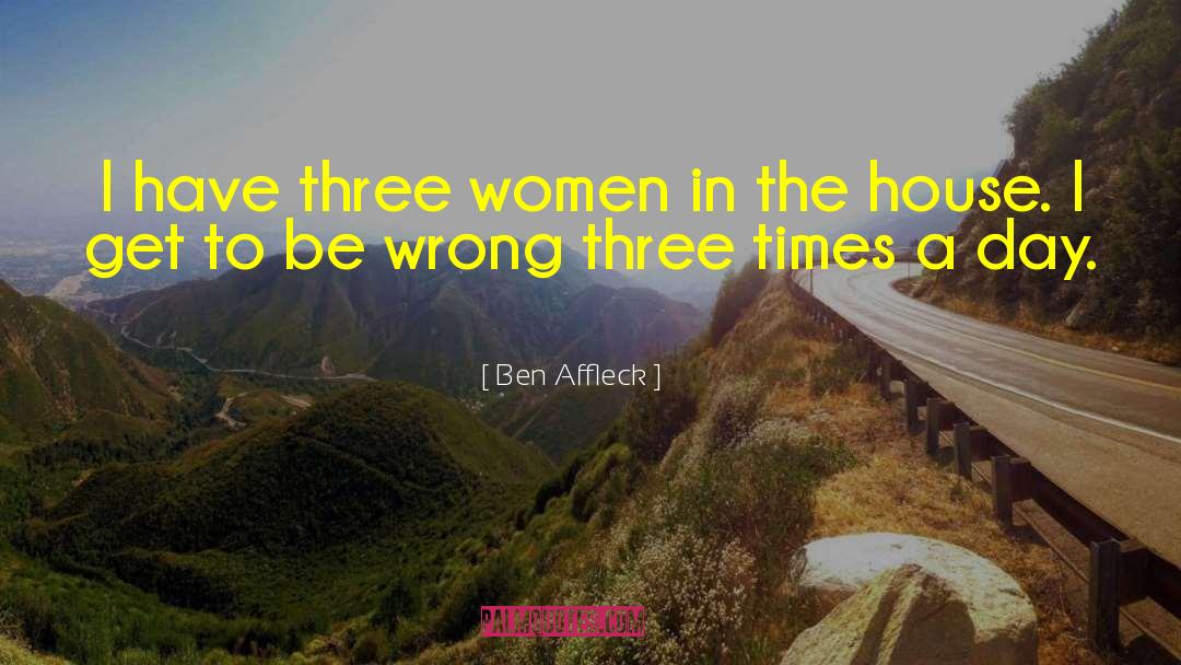 Ben Affleck Quotes: I have three women in