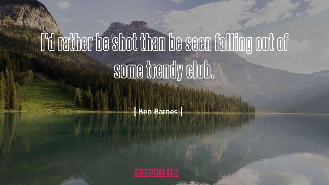 Ben Barnes Quotes: I'd rather be shot than