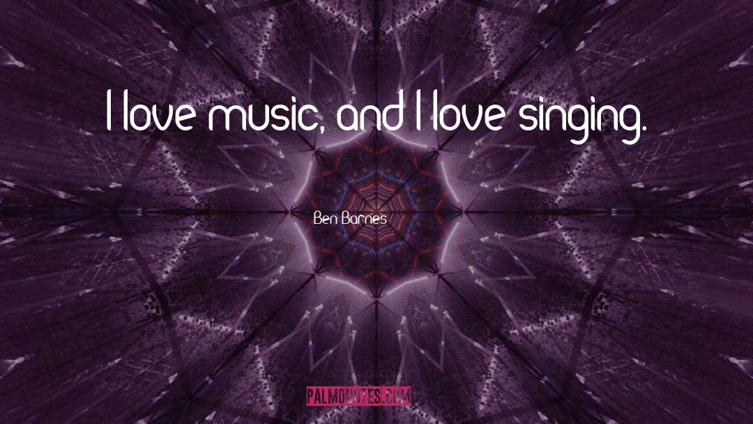 Ben Barnes Quotes: I love music, and I