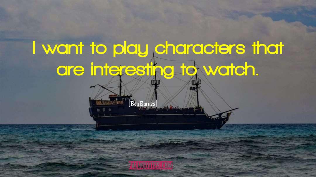Ben Barnes Quotes: I want to play characters