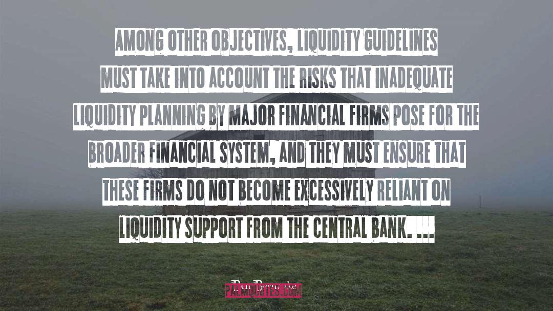 Ben Bernanke Quotes: Among other objectives, liquidity guidelines