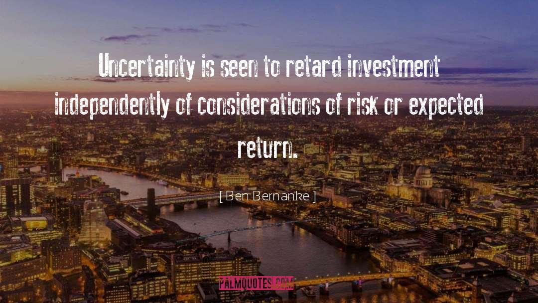 Ben Bernanke Quotes: Uncertainty is seen to retard