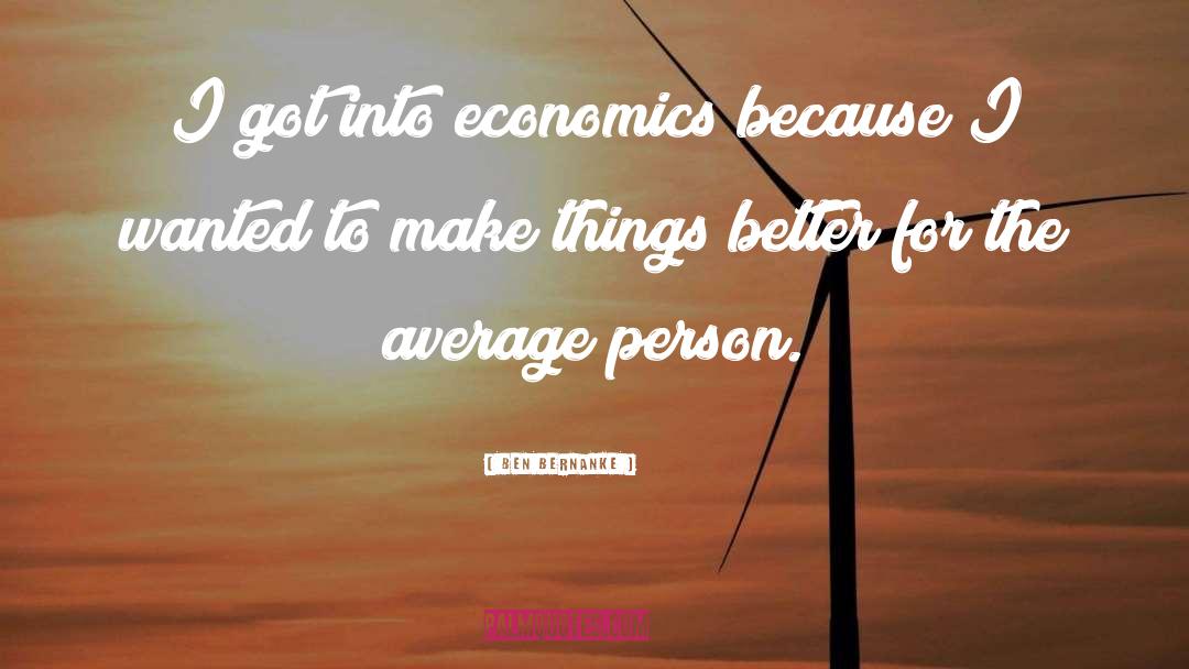 Ben Bernanke Quotes: I got into economics because
