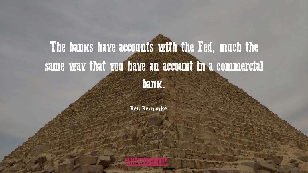 Ben Bernanke Quotes: The banks have accounts with