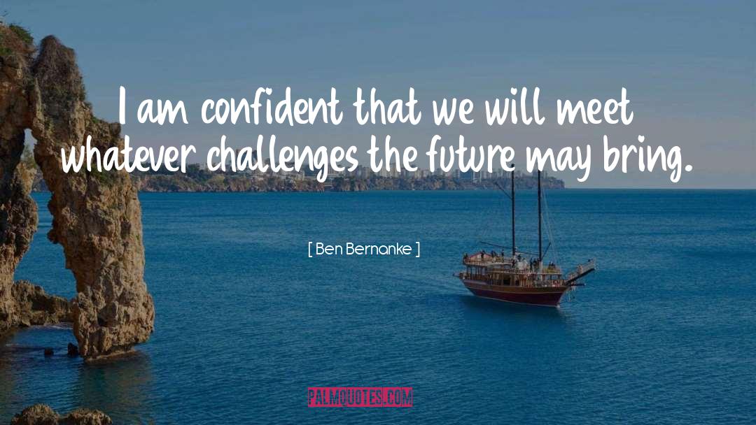 Ben Bernanke Quotes: I am confident that we