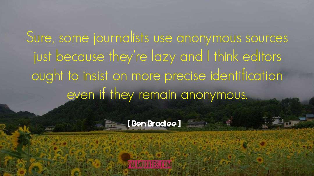Ben Bradlee Quotes: Sure, some journalists use anonymous