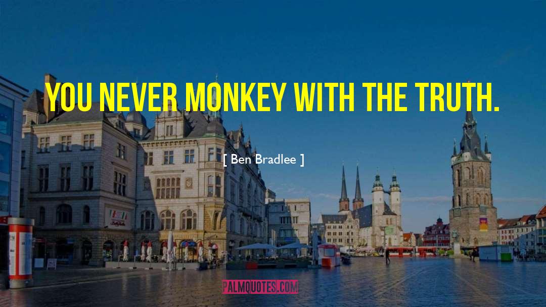 Ben Bradlee Quotes: You never monkey with the