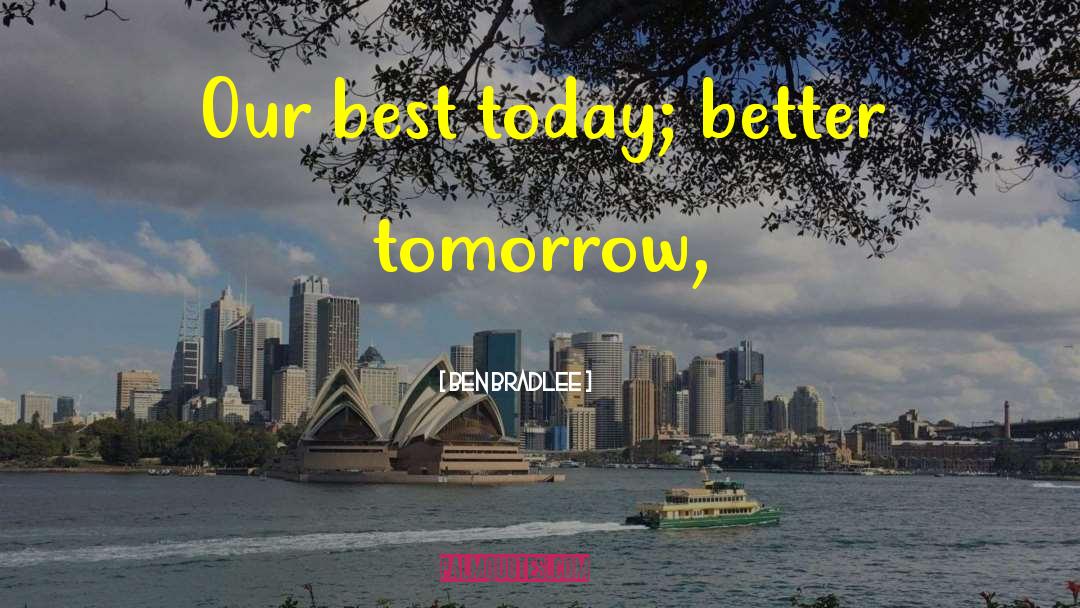 Ben Bradlee Quotes: Our best today; better tomorrow,