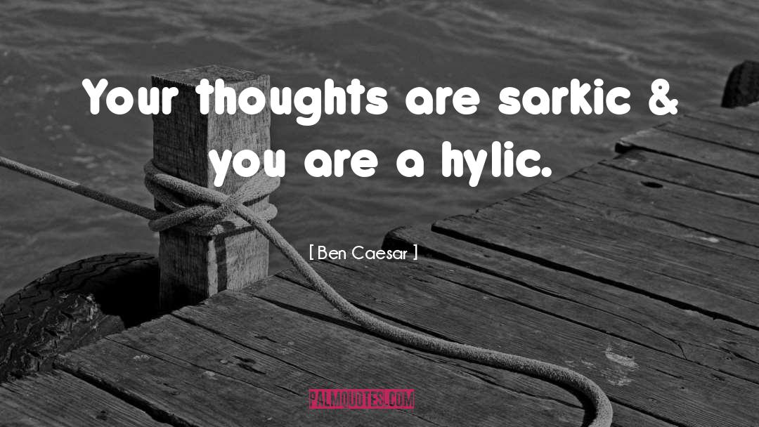 Ben Caesar Quotes: Your thoughts are sarkic &