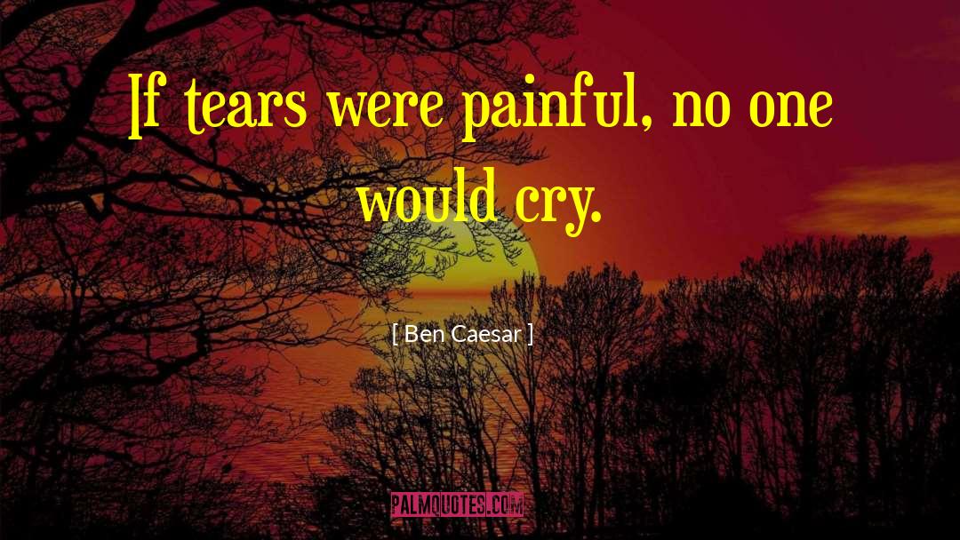Ben Caesar Quotes: If tears were painful, no
