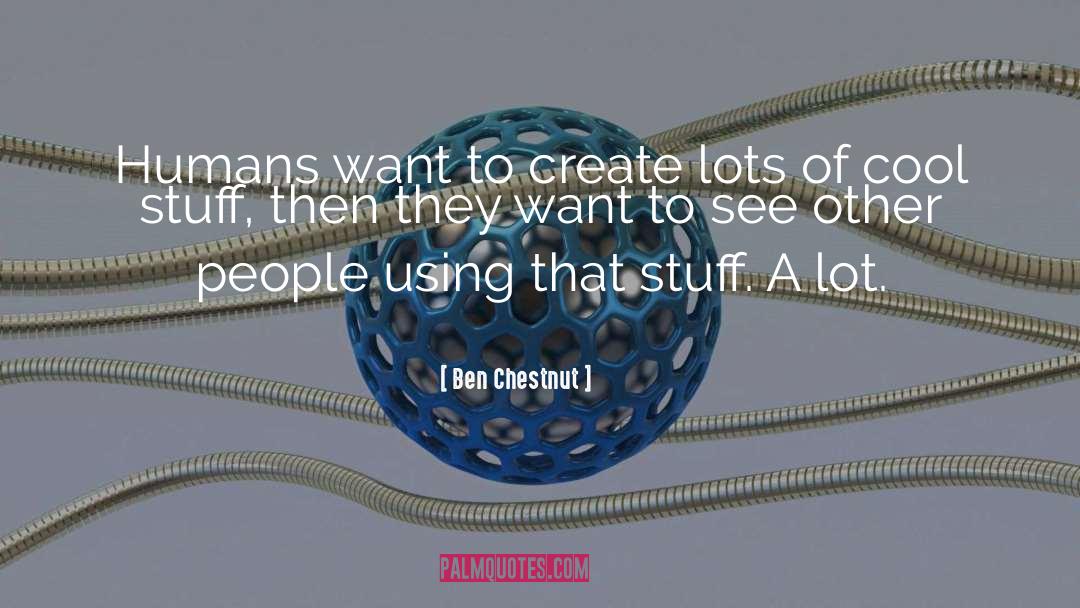 Ben Chestnut Quotes: Humans want to create lots