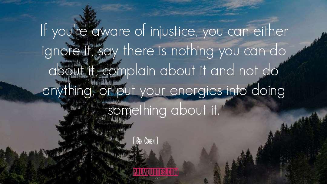 Ben Cohen Quotes: If you're aware of injustice,