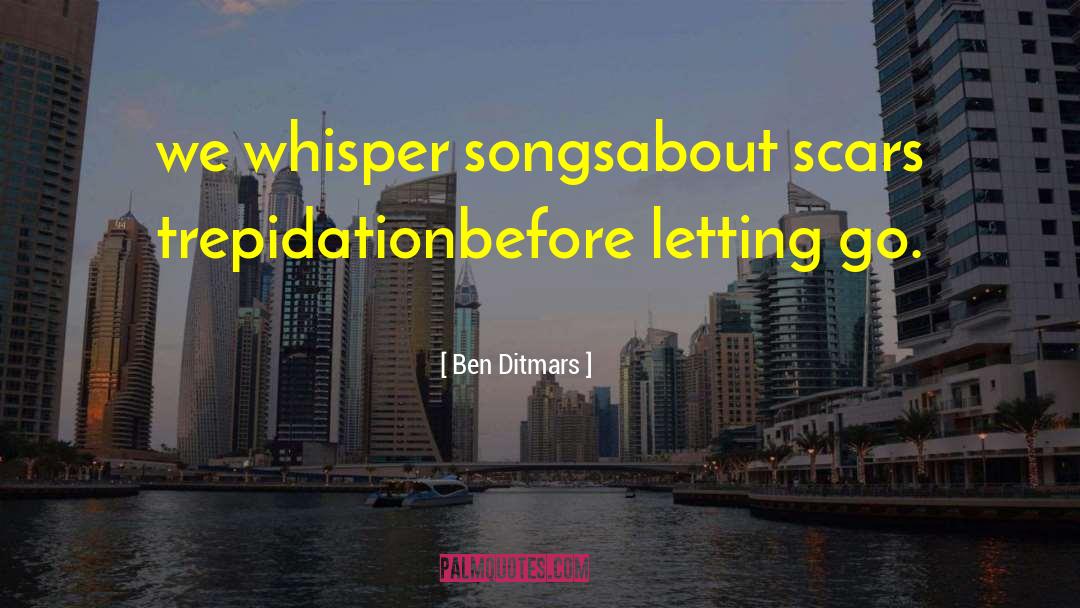 Ben Ditmars Quotes: we whisper songs<br />about scars