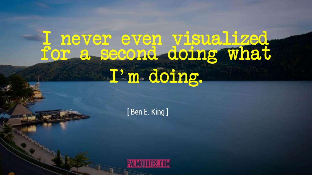Ben E. King Quotes: I never even visualized for