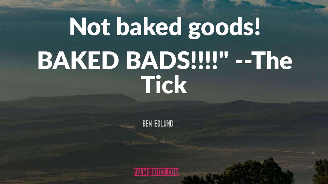 Ben Edlund Quotes: Not baked goods! BAKED BADS!!!!