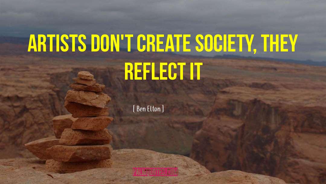 Ben Elton Quotes: Artists don't create society, they