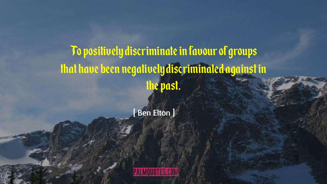 Ben Elton Quotes: To positively discriminate in favour