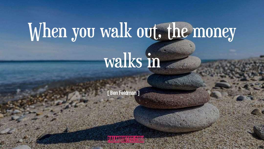 Ben Feldman Quotes: When you walk out, the