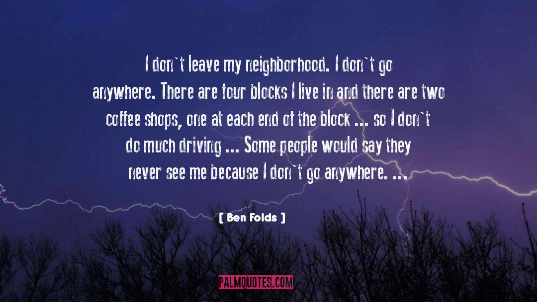 Ben Folds Quotes: I don't leave my neighborhood.