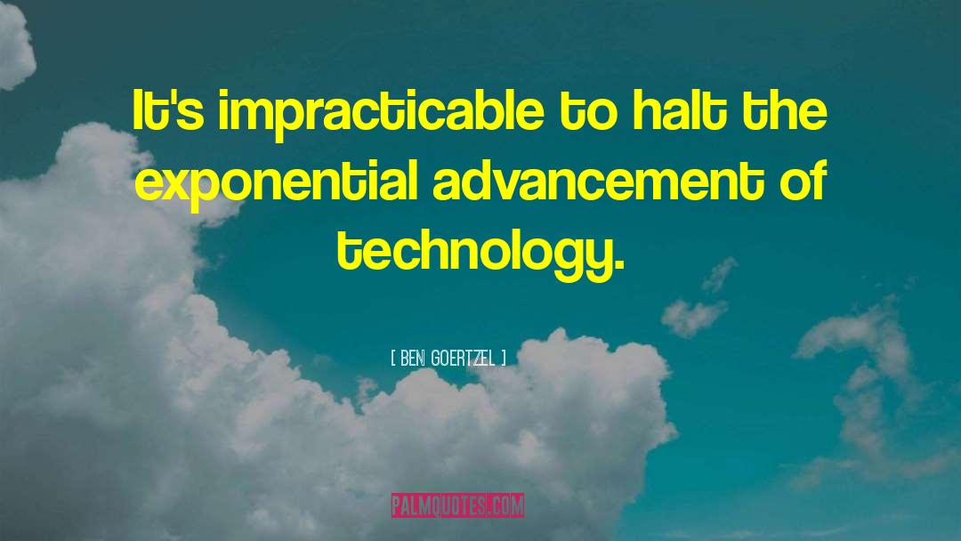 Ben Goertzel Quotes: It's impracticable to halt the
