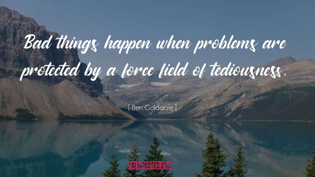 Ben Goldacre Quotes: Bad things happen when problems