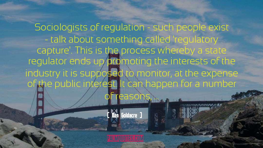 Ben Goldacre Quotes: Sociologists of regulation - such