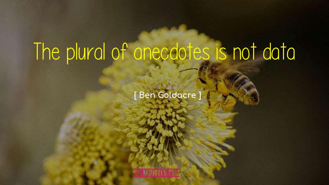 Ben Goldacre Quotes: The plural of anecdotes is