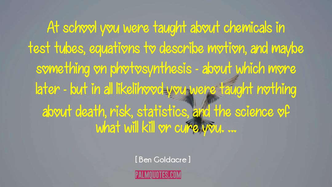 Ben Goldacre Quotes: At school you were taught