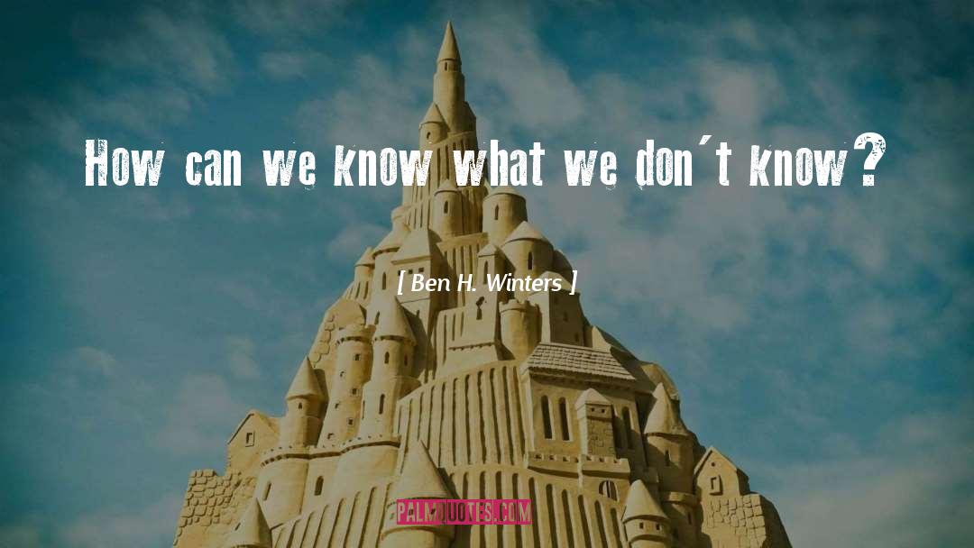 Ben H. Winters Quotes: How can we know what