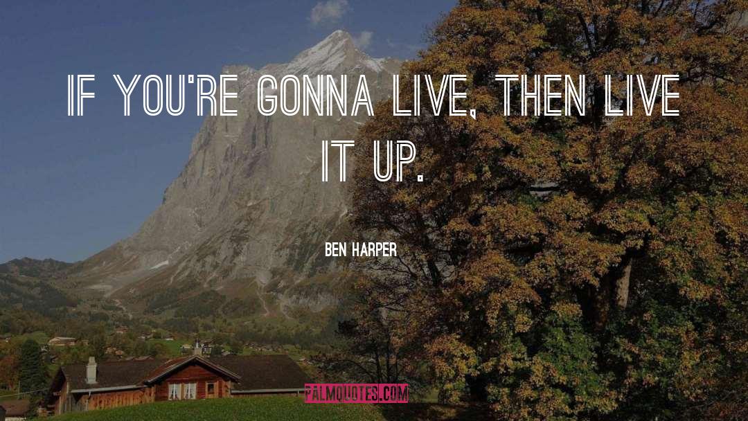 Ben Harper Quotes: If you're gonna live, then