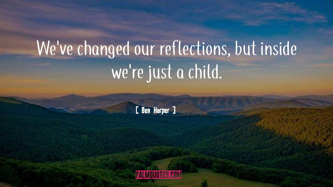 Ben Harper Quotes: We've changed our reflections, but