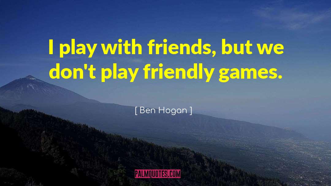 Ben Hogan Quotes: I play with friends, but