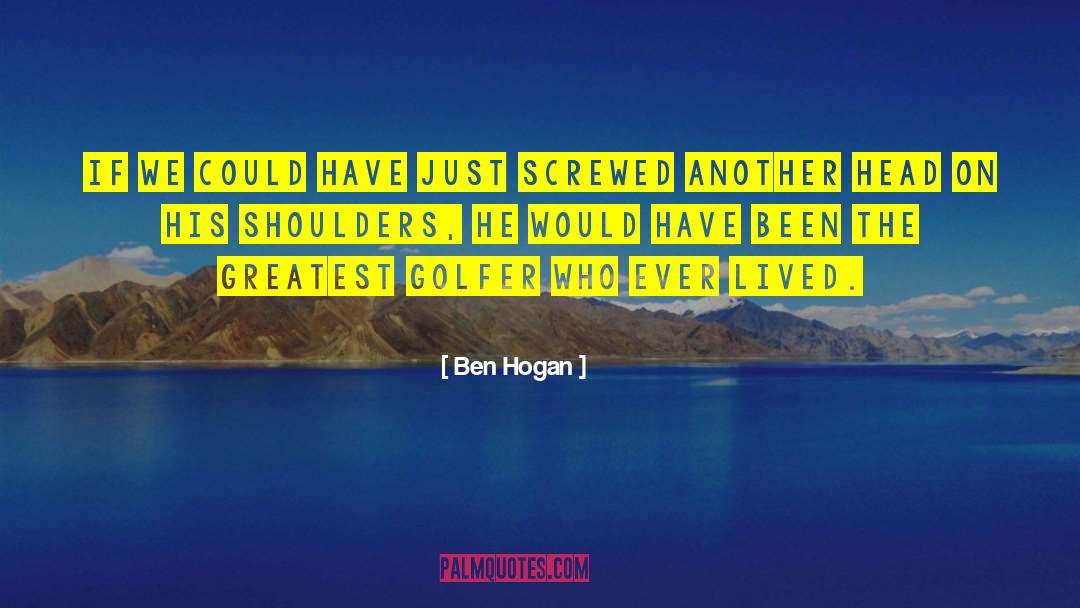 Ben Hogan Quotes: If we could have just