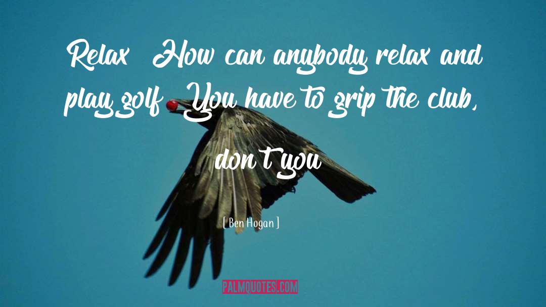 Ben Hogan Quotes: Relax? How can anybody relax