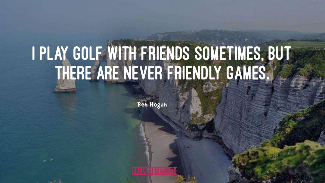 Ben Hogan Quotes: I play golf with friends