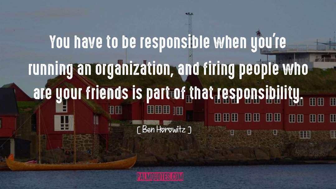 Ben Horowitz Quotes: You have to be responsible