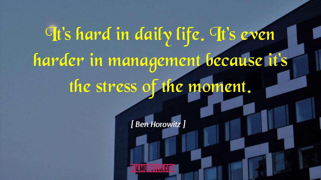 Ben Horowitz Quotes: It's hard in daily life.