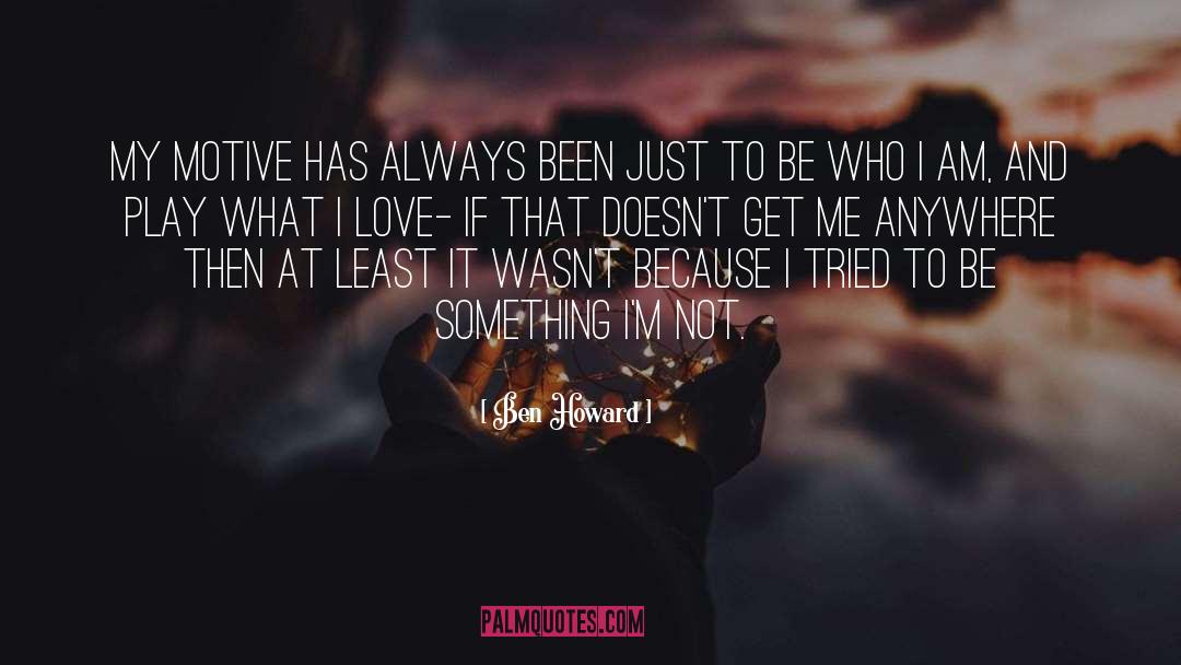 Ben Howard Quotes: My motive has always been